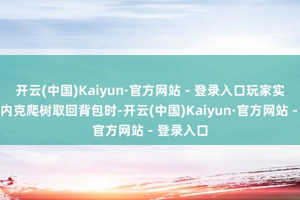 开云(中国)Kaiyun·官方网站 - 登录入口玩家实现扮装斯内克爬树取回背包时-开云(中国)Kaiyun·官方网站 - 登录入口