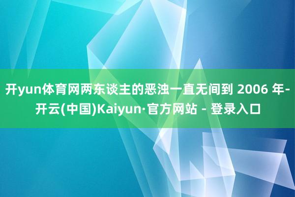 开yun体育网两东谈主的恶浊一直无间到 2006 年-开云(中国)Kaiyun·官方网站 - 登录入口