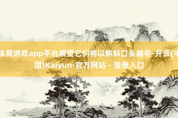 体育游戏app平台展望它们将以蝌蚪口头越冬-开云(中国)Kaiyun·官方网站 - 登录入口