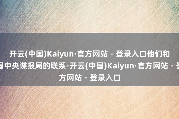 开云(中国)Kaiyun·官方网站 - 登录入口他们和好意思国中央谍报局的联系-开云(中国)Kaiyun·官方网站 - 登录入口