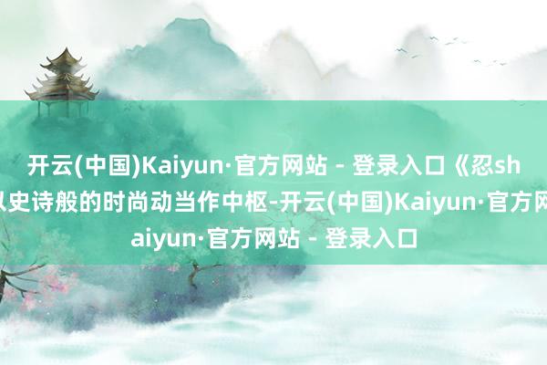 开云(中国)Kaiyun·官方网站 - 登录入口《忍shinobi》系列以史诗般的时尚动当作中枢-开云(中国)Kaiyun·官方网站 - 登录入口