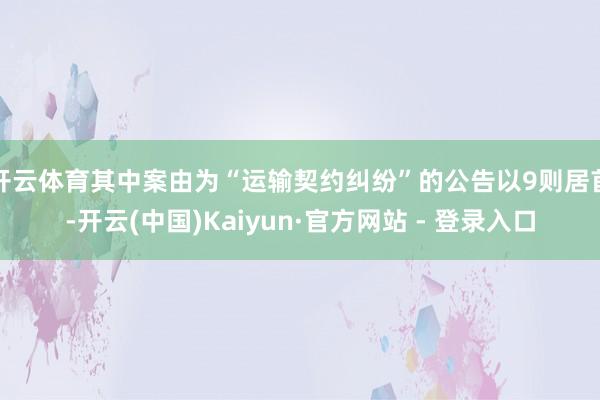 开云体育其中案由为“运输契约纠纷”的公告以9则居首-开云(中国)Kaiyun·官方网站 - 登录入口