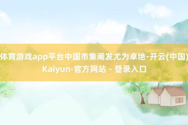 体育游戏app平台中国市集阐发尤为卓绝-开云(中国)Kaiyun·官方网站 - 登录入口