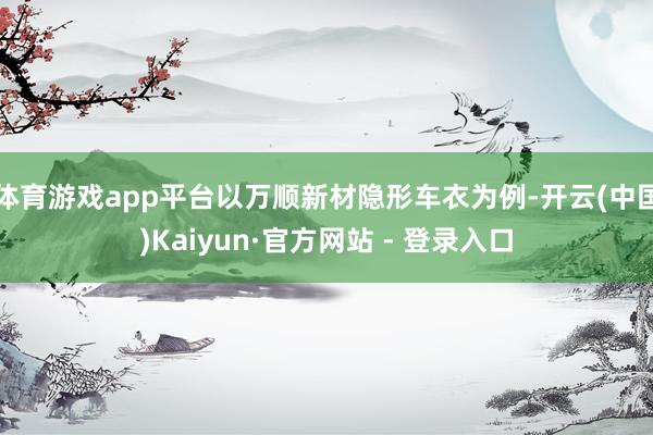 体育游戏app平台以万顺新材隐形车衣为例-开云(中国)Kaiyun·官方网站 - 登录入口