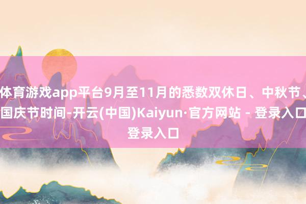 体育游戏app平台9月至11月的悉数双休日、中秋节、国庆节时间-开云(中国)Kaiyun·官方网站 - 登录入口